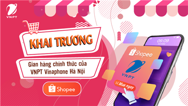 TƯNG BỪNG KHAI TRƯƠNG GIAN HÀNG CHÍNH THỨC CỦA VNPT VINAPHONE HÀ NỘI TẠI SHOPEE