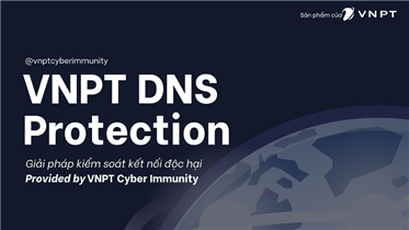 VNPT DNS PROTECTION: PHÁT HIỆN VÀ NGĂN CHẶN KẾT NỐI ĐẾN CÁC MÁY CHỦ ĐỘC HẠI