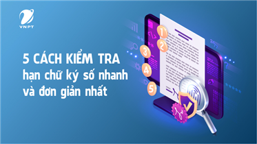  5 CÁCH KIỂM TRA HẠN CHỮ KÝ SỐ NHANH VÀ ĐƠN GIẢN NHẤT