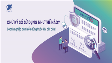 CHỮ KÝ SỐ SỬ DỤNG NHƯ THẾ NÀO? DOANH NGHIỆP CẦN HIỂU ĐÚNG TRƯỚC KHI BẮT ĐẦU!