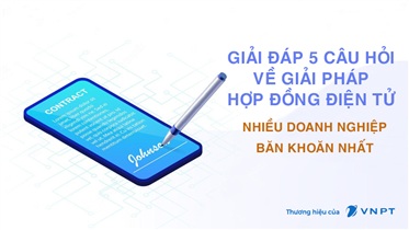 GIẢI ĐÁP 5 CÂU HỎI VỀ GIẢI PHÁP HỢP ĐỒNG ĐIỆN TỬ NHIỀU DOANH NGHIỆP BĂN KHOĂN NHẤT